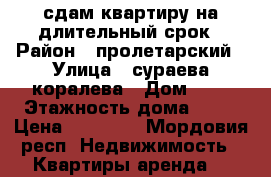 сдам квартиру на длительный срок › Район ­ пролетарский › Улица ­ сураева-коралева › Дом ­ 3 › Этажность дома ­ 10 › Цена ­ 12 000 - Мордовия респ. Недвижимость » Квартиры аренда   